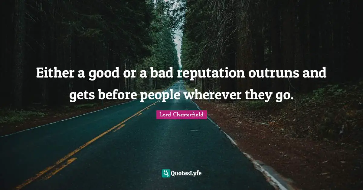 Either a good or a bad reputation outruns and gets before people wherever they go.