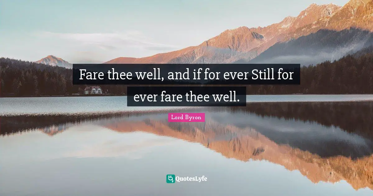 Fare thee well, and if for ever Still for ever fare thee well.