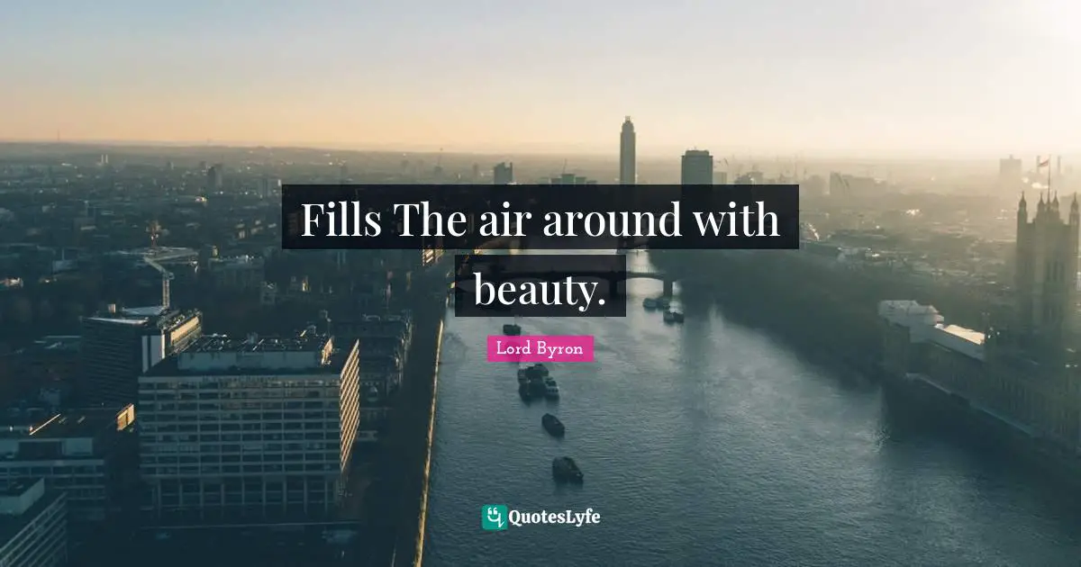 Fills The air around with beauty.