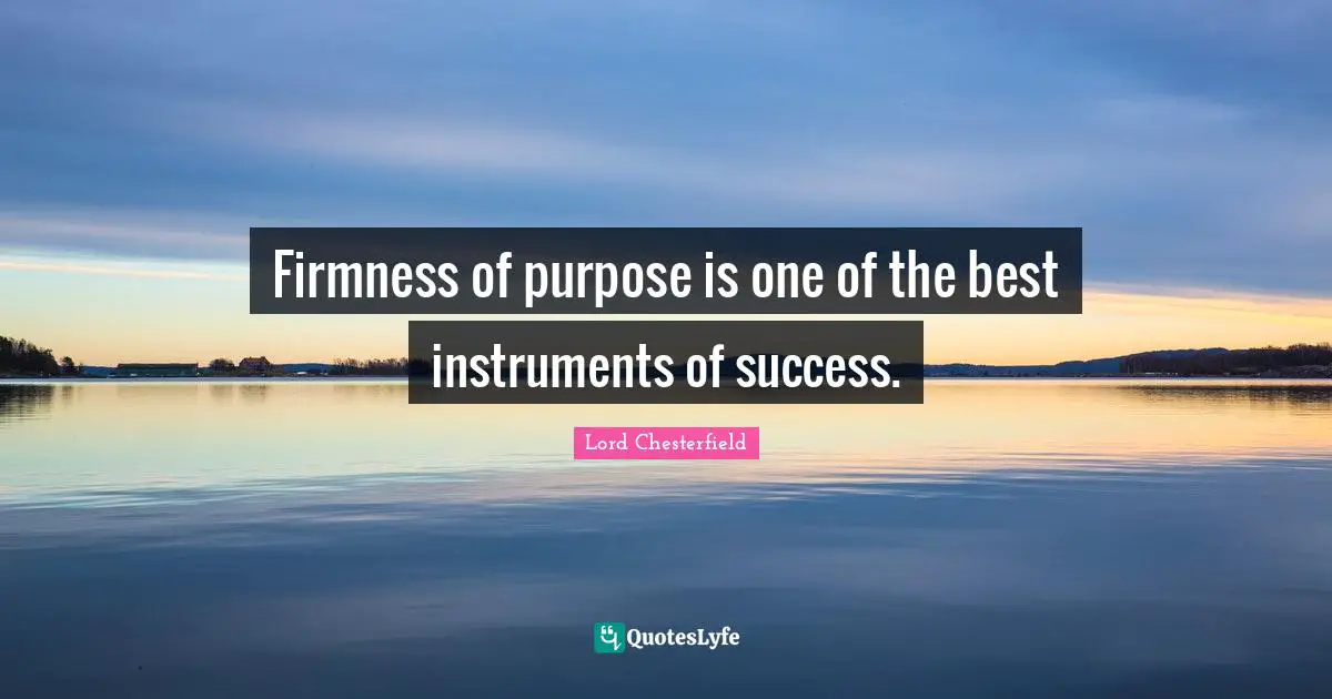 Lord Chesterfield Quotes: "Firmness of purpose is one of the best instruments of success."