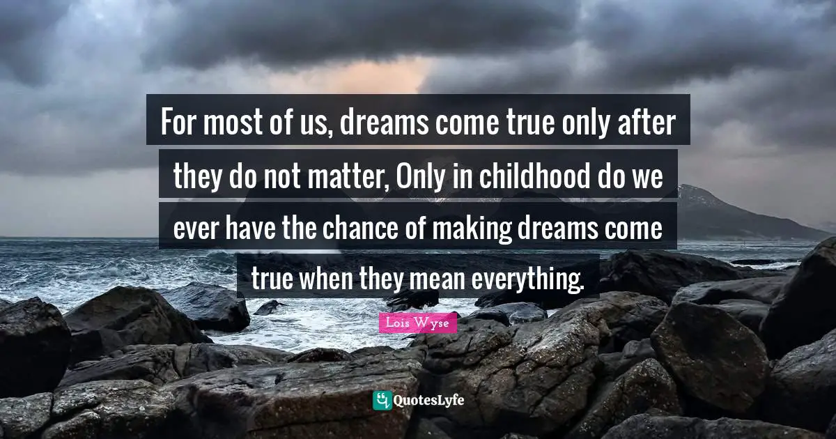 Dreams Come True Quotes: "For most of us, dreams come true only after they do not matter, Only in childhood do we ever have the chance of making dreams come true when they mean everything."