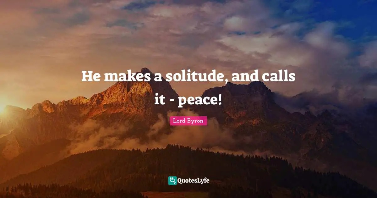 He makes a solitude, and calls it - peace!