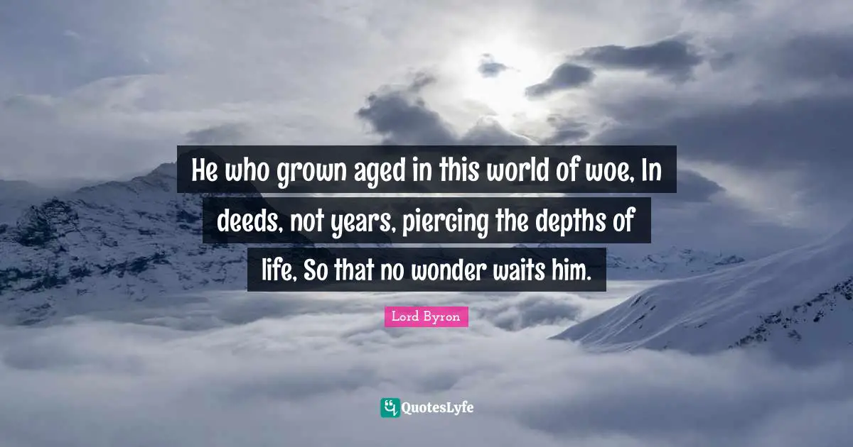 He who grown aged in this world of woe, In deeds, not years, piercing the depths of life, So that no wonder waits him.