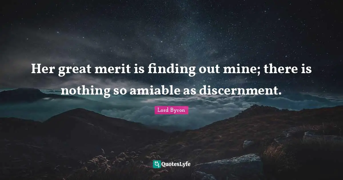 Her great merit is finding out mine; there is nothing so amiable as discernment.