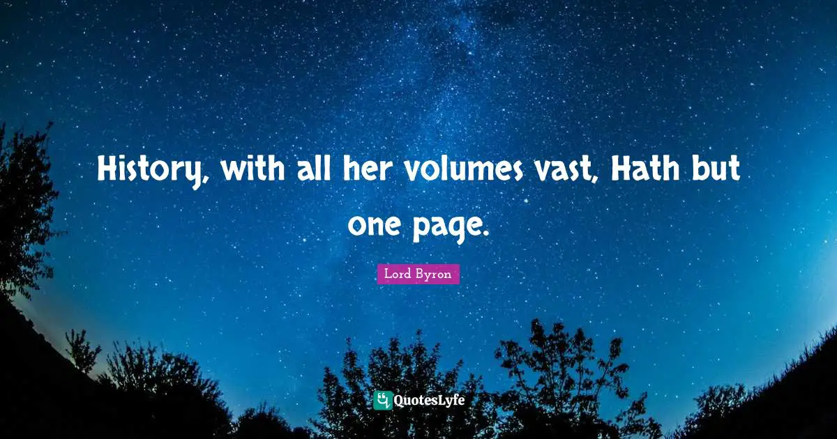 History, with all her volumes vast, Hath but one page.