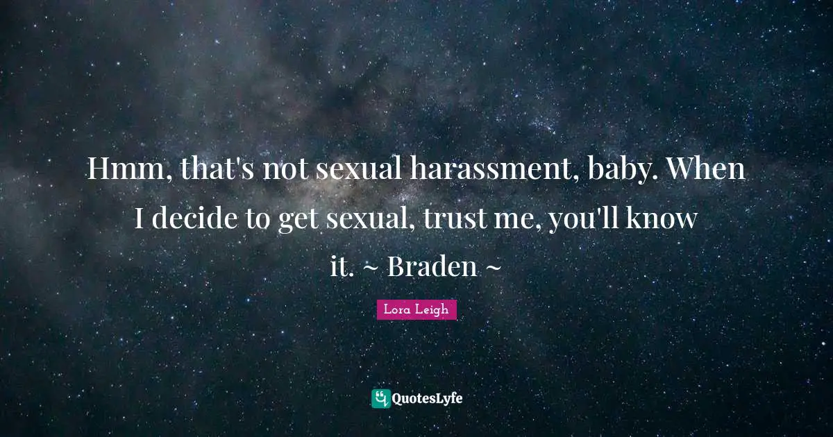 Hmm, that's not sexual harassment, baby. When I decide to get sexual, trust me, you'll know it. ~ Braden ~