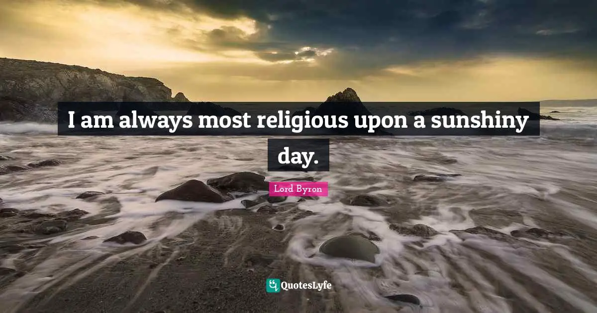 I am always most religious upon a sunshiny day.