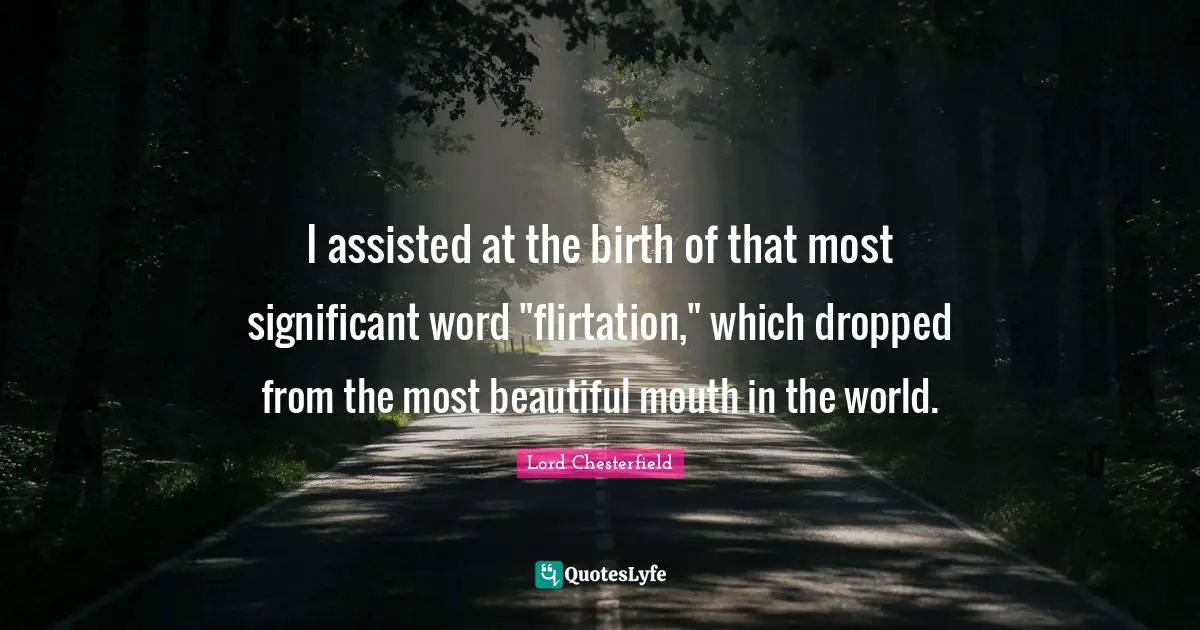 I assisted at the birth of that most significant word "flirtation," which dropped from the most beautiful mouth in the world.