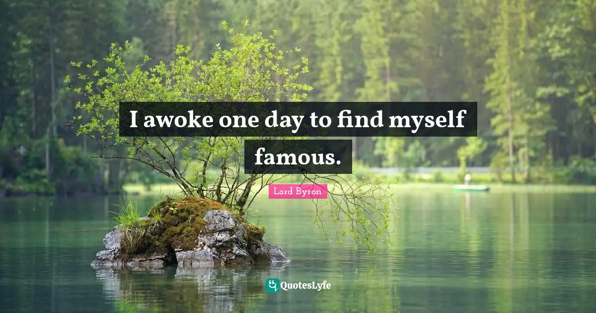 I awoke one day to find myself famous.