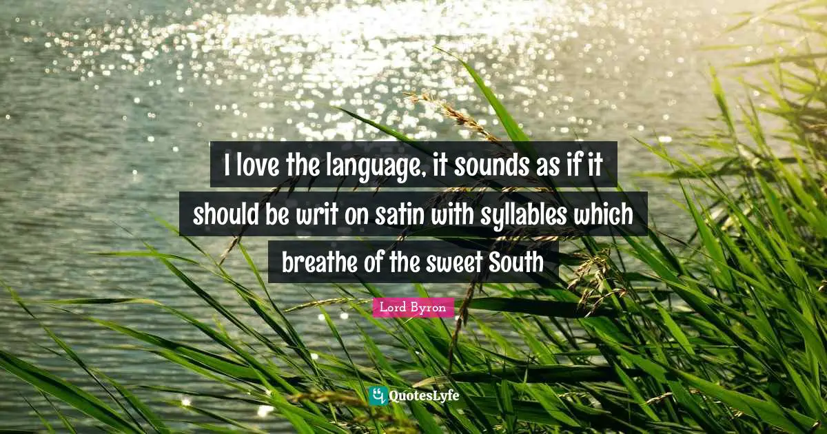 I love the language, it sounds as if it should be writ on satin with syllables which breathe of the sweet South
