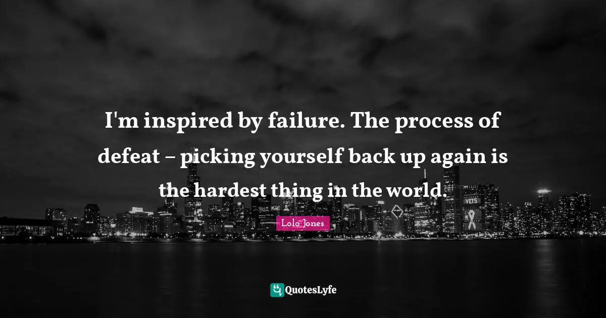 Hardest Thing Quotes: "I'm inspired by failure. The process of defeat – picking yourself back up again is the hardest thing in the world."