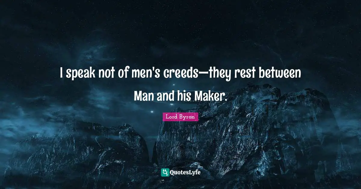 I speak not of men's creeds—they rest between Man and his Maker.