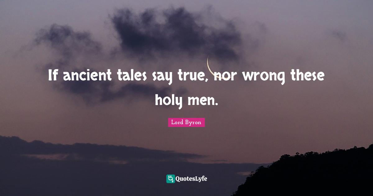 If ancient tales say true, nor wrong these holy men.