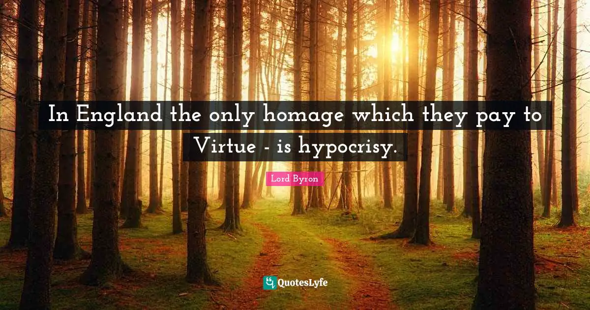 In England the only homage which they pay to Virtue - is hypocrisy.