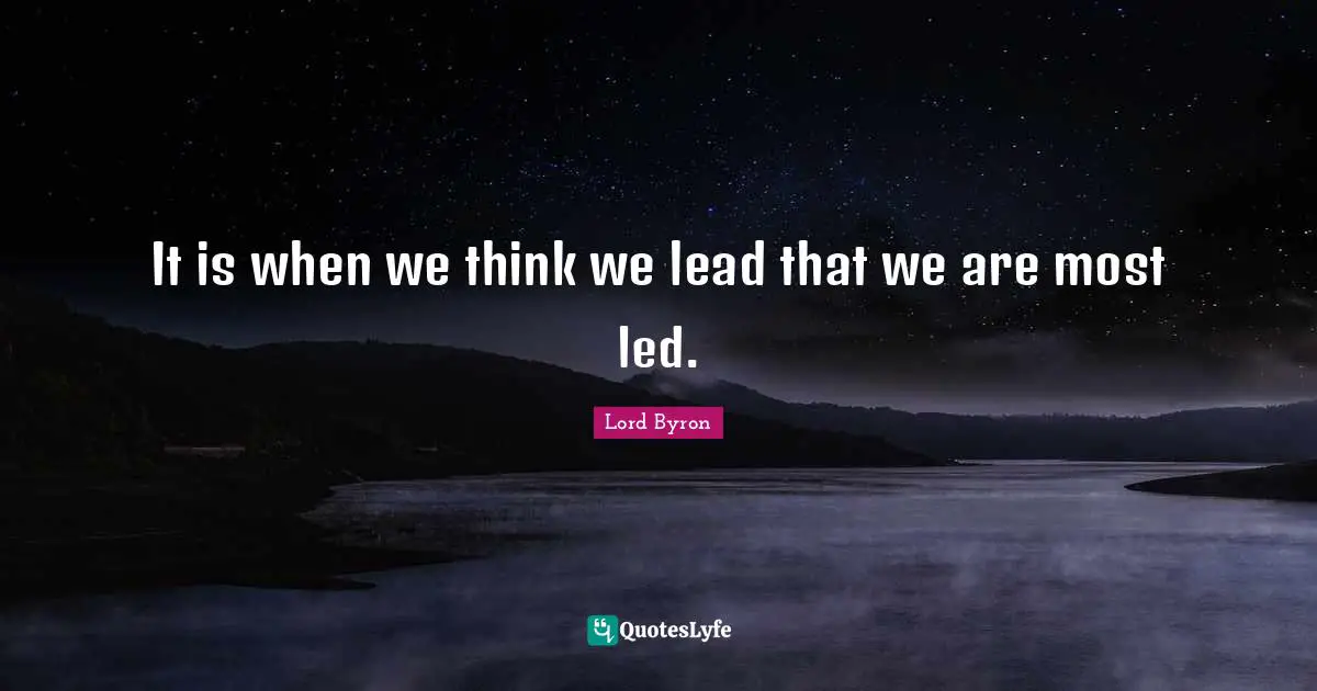 It is when we think we lead that we are most led.