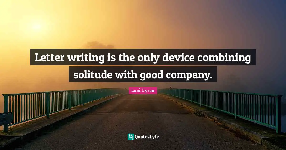 Combining Quotes: "Letter writing is the only device combining solitude with good company."