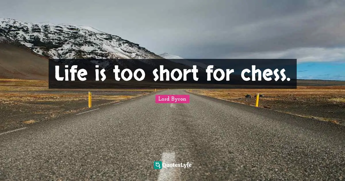 Life is too short for chess.