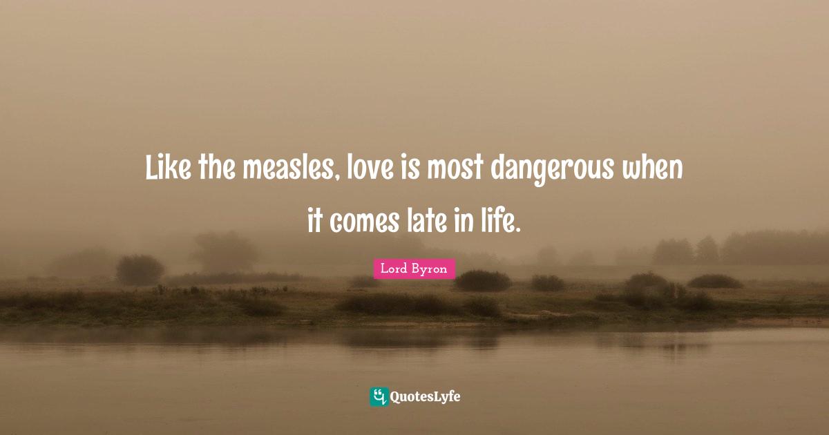Measles Quotes: "Like the measles, love is most dangerous when it comes late in life."