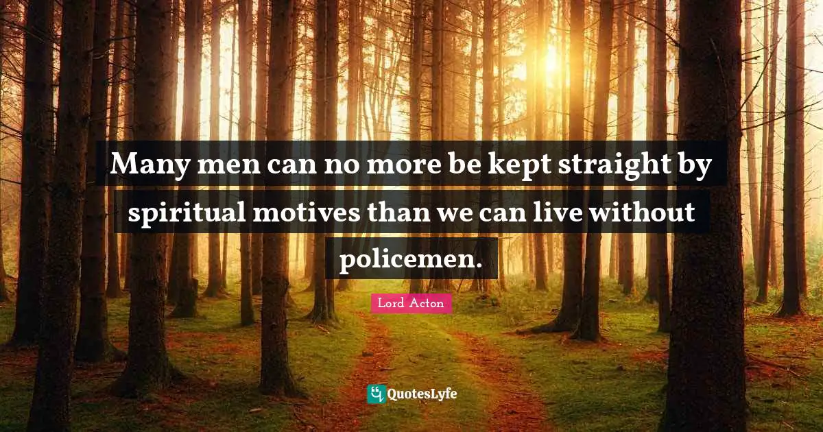 Many men can no more be kept straight by spiritual motives than we can live without policemen.