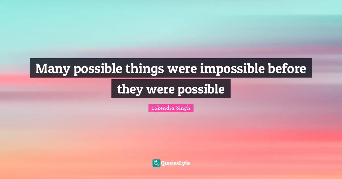 Many possible things were impossible before they were possible