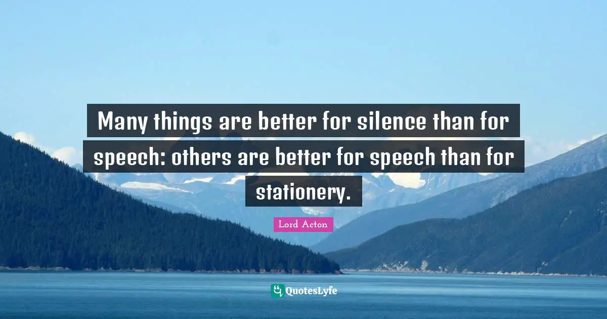 Many things are better for silence than for speech: others are better for speech than for stationery.