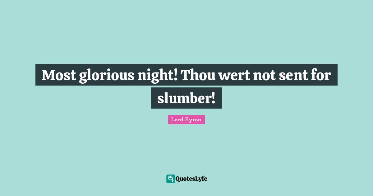 Most glorious night! Thou wert not sent for slumber!