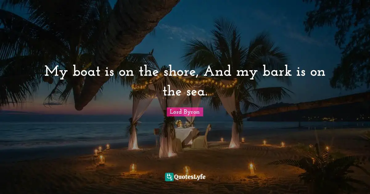 My boat is on the shore, And my bark is on the sea.