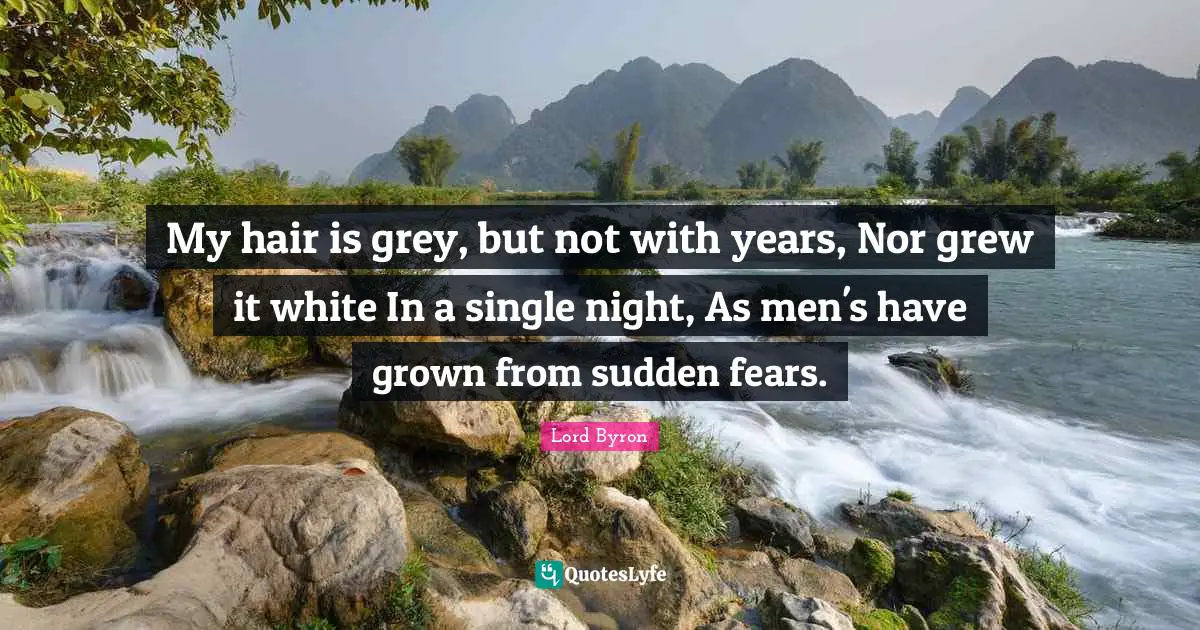 My hair is grey, but not with years, Nor grew it white In a single night, As men's have grown from sudden fears.