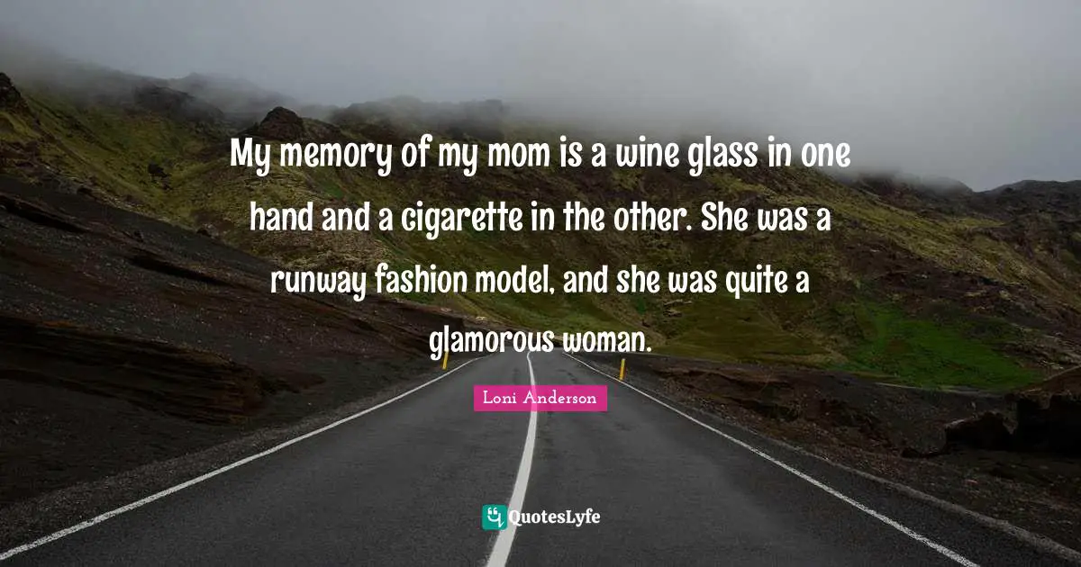 Cigarette Quotes: "My memory of my mom is a wine glass in one hand and a cigarette in the other. She was a runway fashion model, and she was quite a glamorous woman."