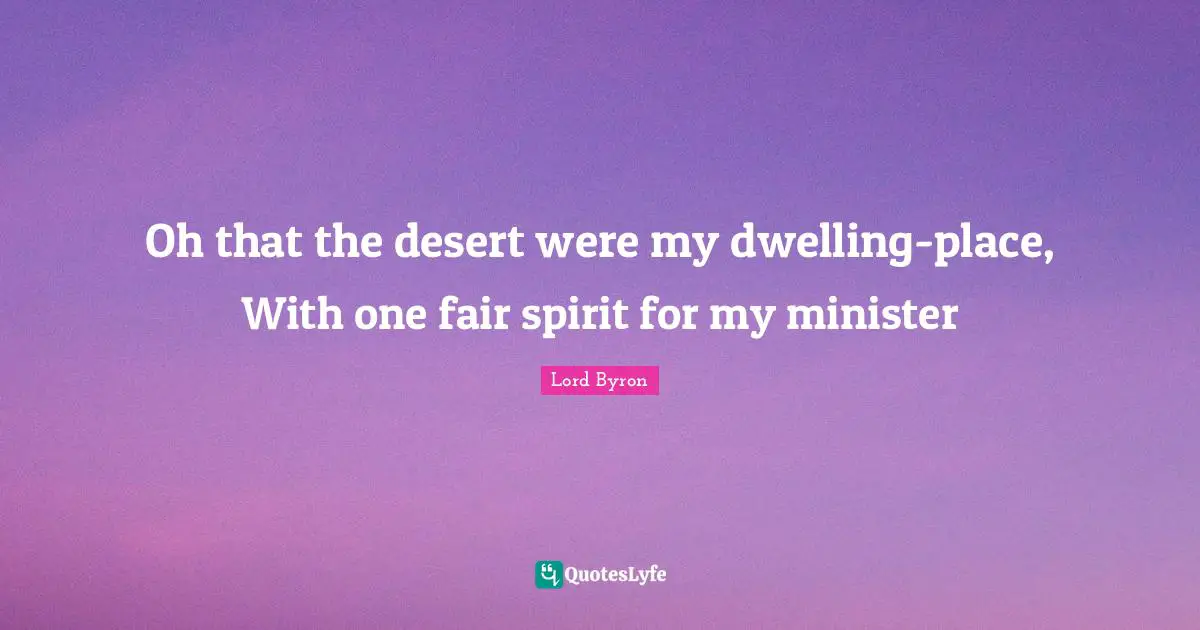 Oh that the desert were my dwelling-place, With one fair spirit for my minister