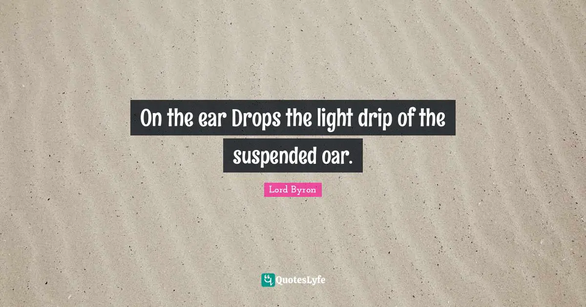 On the ear Drops the light drip of the suspended oar.
