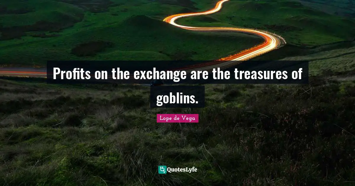 Goblin Quotes: "Profits on the exchange are the treasures of goblins."