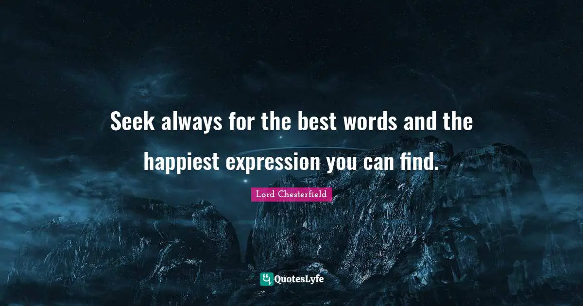Seek always for the best words and the happiest expression you can find.