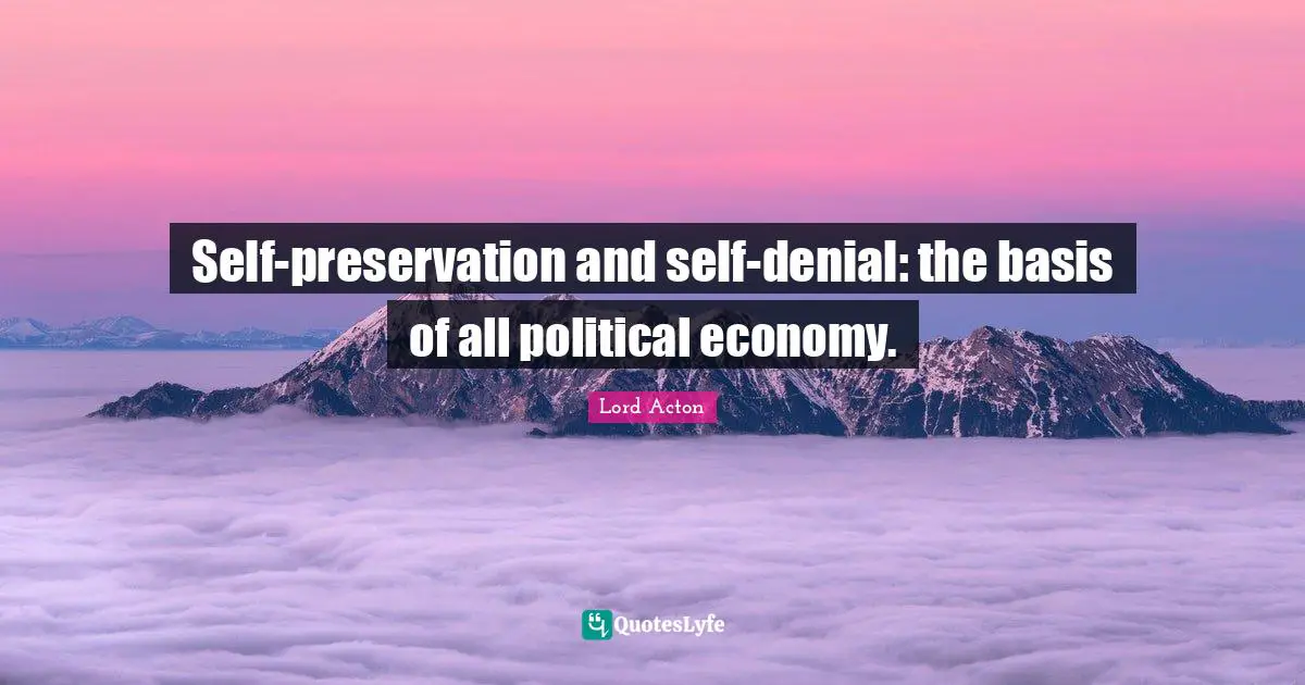 Self-preservation and self-denial: the basis of all political economy.