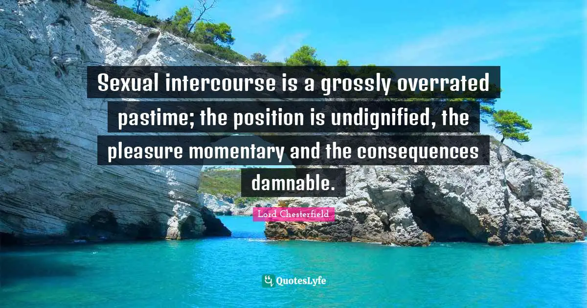 Pastime Quotes: "Sexual intercourse is a grossly overrated pastime; the position is undignified, the pleasure momentary and the consequences damnable."