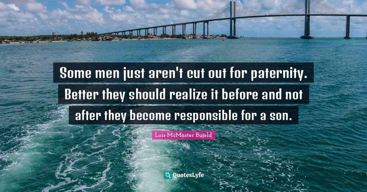 Some men just aren't cut out for paternity. Better they should realize it before and not after they become responsible for a son.
