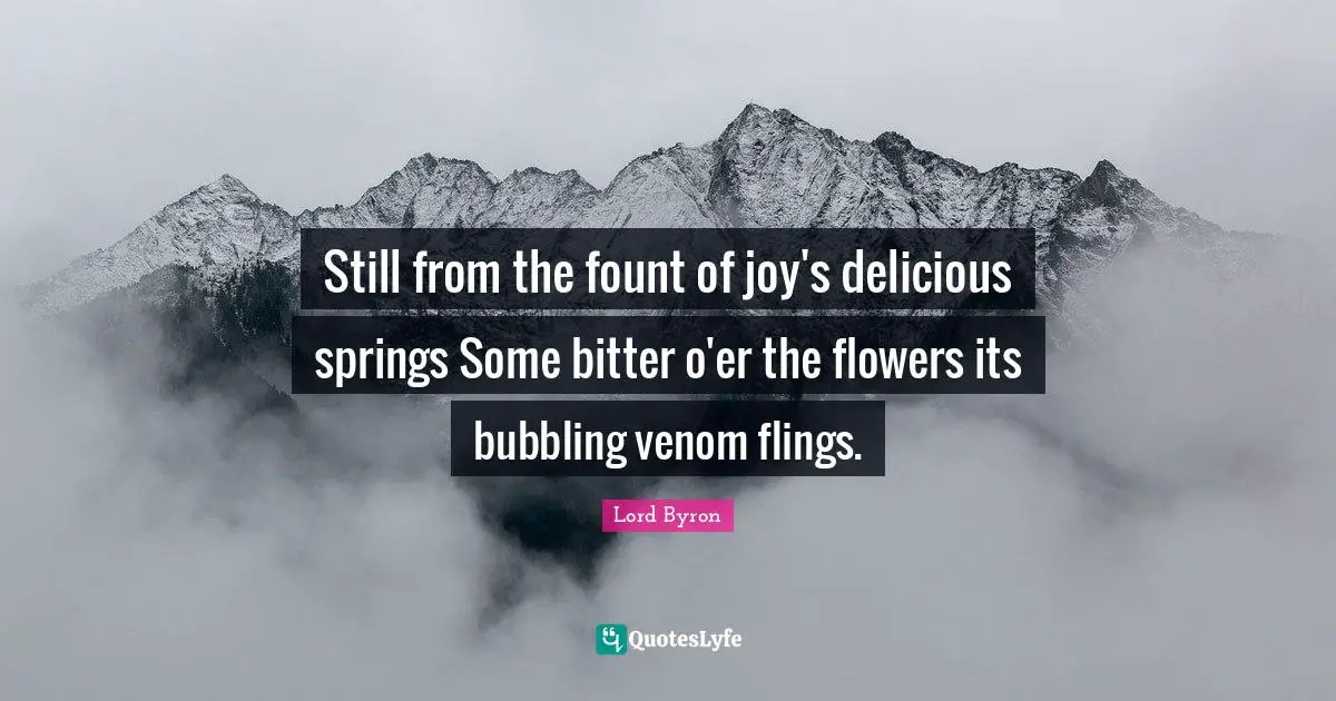 Venom Quotes: "Still from the fount of joy's delicious springs Some bitter o'er the flowers its bubbling venom flings."