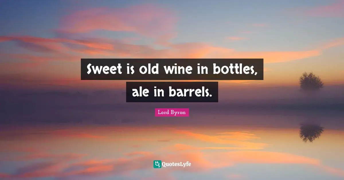 Barrels Quotes: "Sweet is old wine in bottles, ale in barrels."