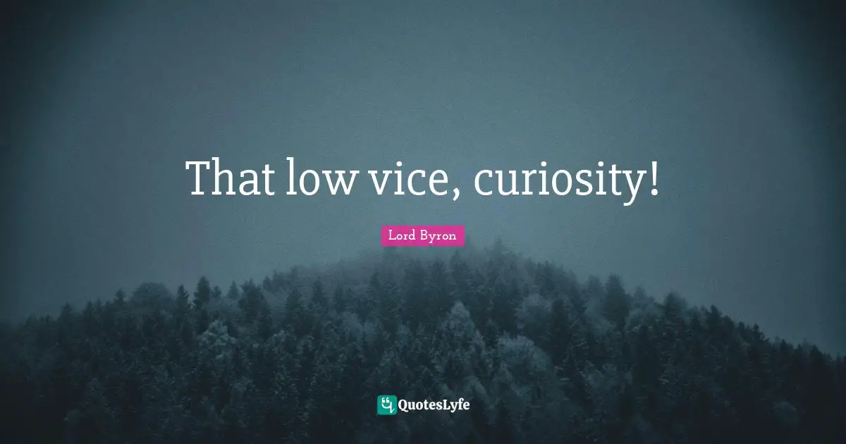 That low vice, curiosity!