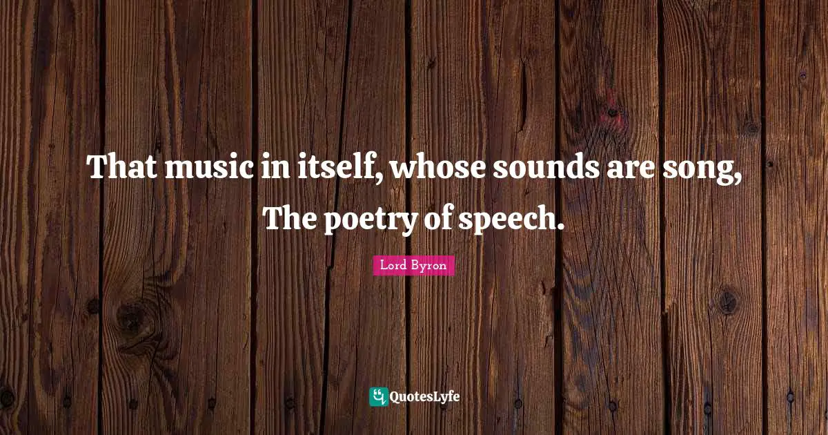 That music in itself, whose sounds are song, The poetry of speech.