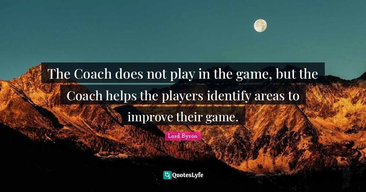 The Coach does not play in the game, but the Coach helps the players identify areas to improve their game.