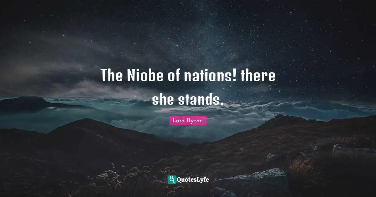 The Niobe of nations! there she stands.