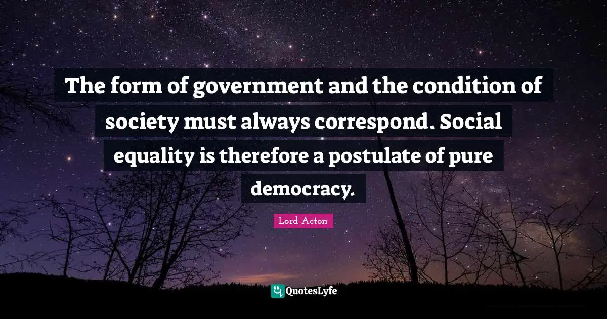 The form of government and the condition of society must always correspond. Social equality is therefore a postulate of pure democracy.