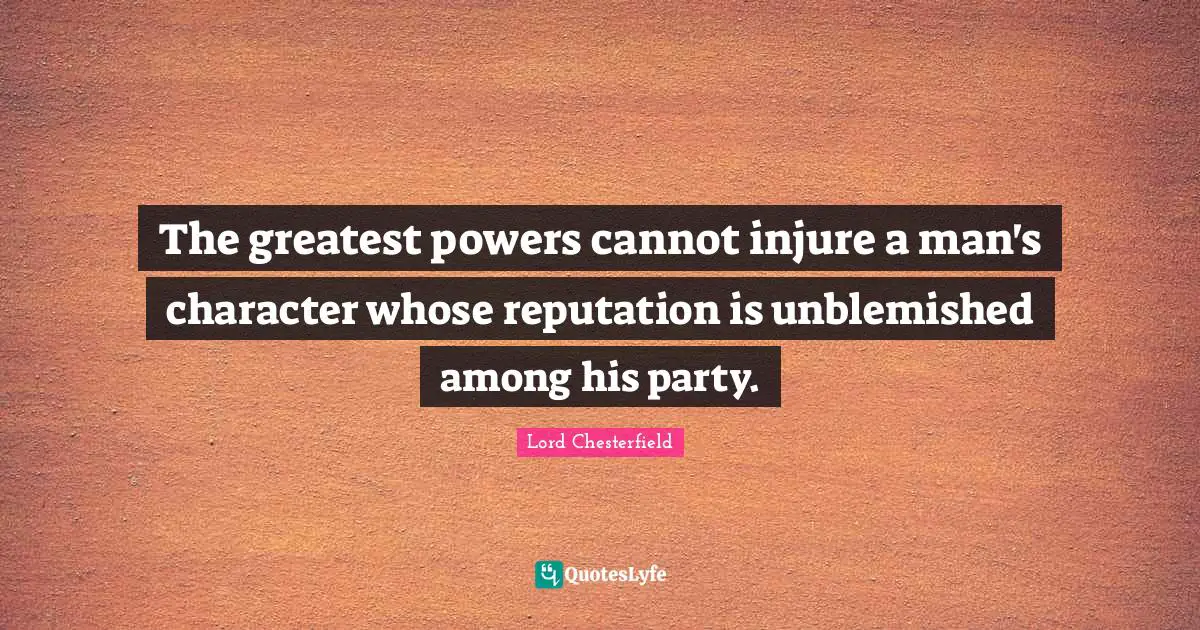 The greatest powers cannot injure a man's character whose reputation is unblemished among his party.