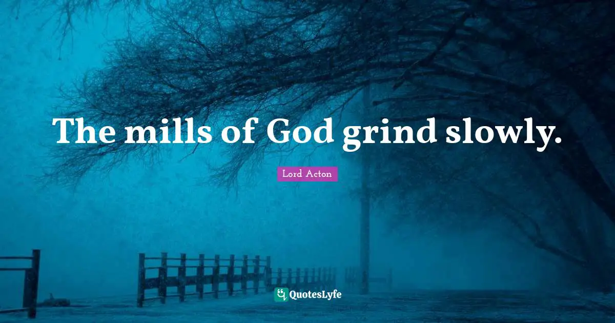 Lord Acton Quotes: "The mills of God grind slowly."