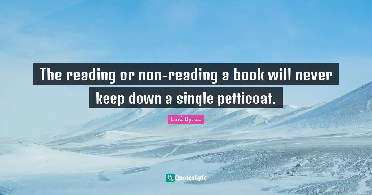 The reading or non-reading a book will never keep down a single petticoat.
