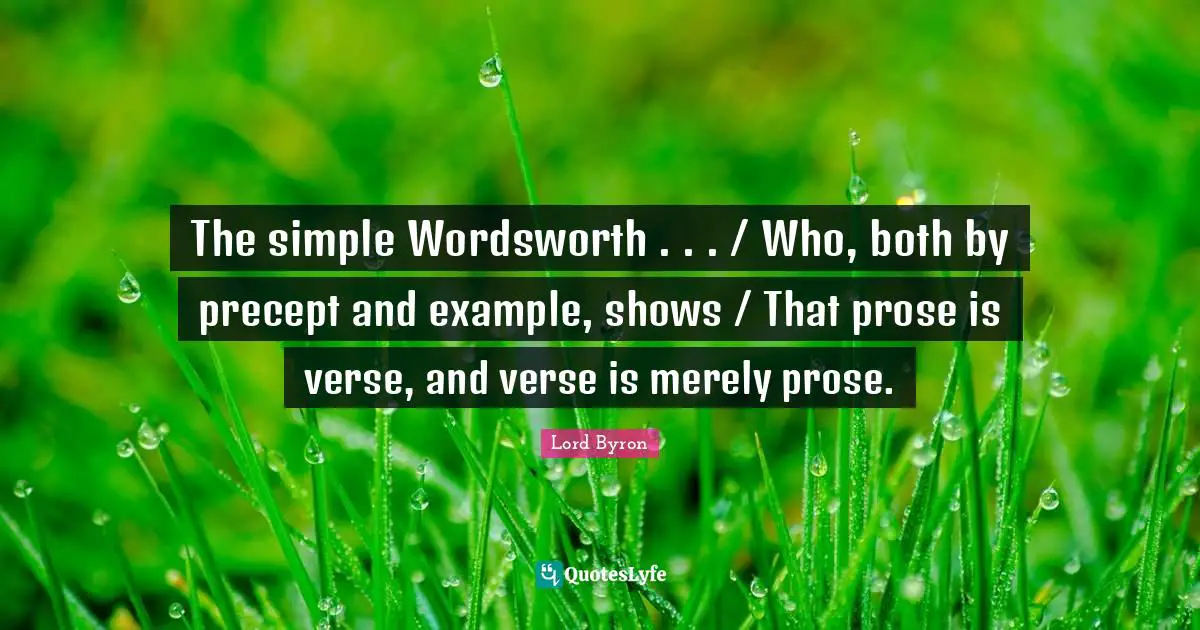 The simple Wordsworth . . . / Who, both by precept and example, shows / That prose is verse, and verse is merely prose.