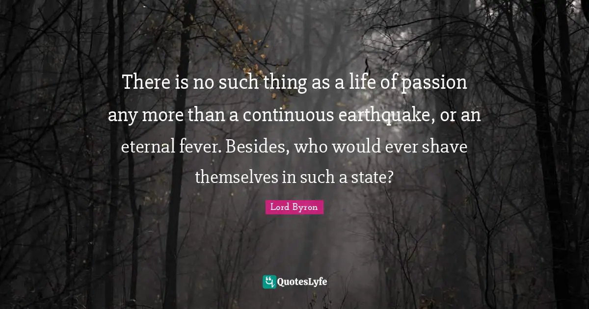 Fever Quotes: "There is no such thing as a life of passion any more than a continuous earthquake, or an eternal fever. Besides, who would ever shave themselves in such a state?"