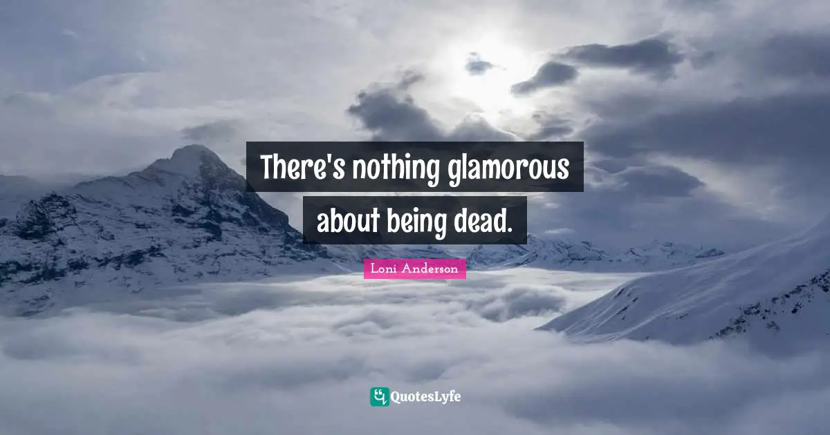 There's nothing glamorous about being dead.