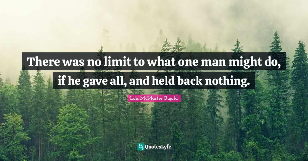 There was no limit to what one man might do, if he gave all, and held back nothing.